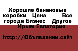 Хорошие банановые коробки › Цена ­ 22 - Все города Бизнес » Другое   . Крым,Евпатория